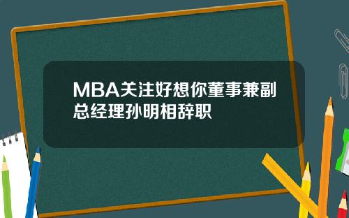 MBA关注好想你董事兼副总经理孙明相辞职