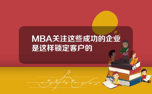 MBA关注这些成功的企业是这样锁定客户的