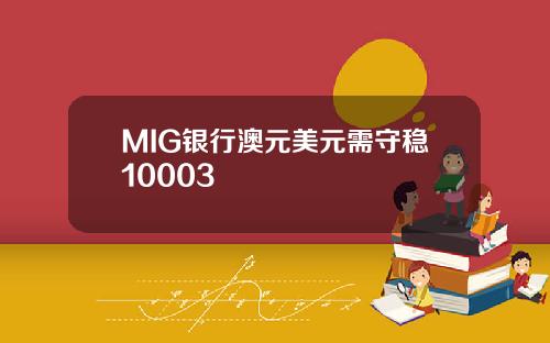 MIG银行澳元美元需守稳10003