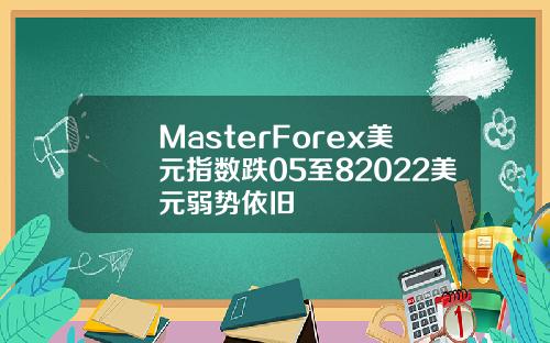 MasterForex美元指数跌05至82022美元弱势依旧