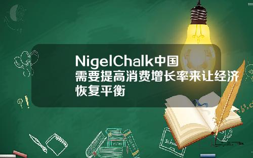 NigelChalk中国需要提高消费增长率来让经济恢复平衡