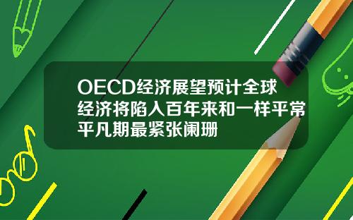 OECD经济展望预计全球经济将陷入百年来和一样平常平凡期最紧张阑珊