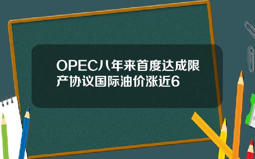 OPEC八年来首度达成限产协议国际油价涨近6