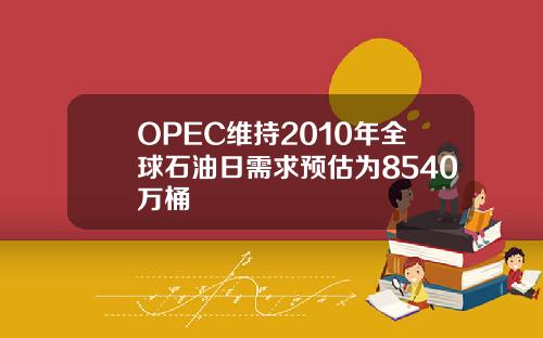 OPEC维持2010年全球石油日需求预估为8540万桶