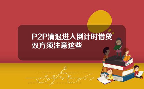 P2P清退进入倒计时借贷双方须注意这些