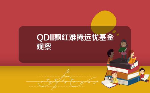 QDII飘红难掩远忧基金观察