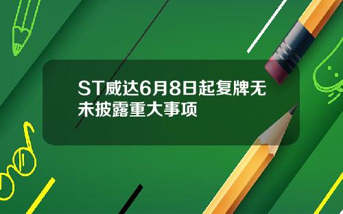 ST威达6月8日起复牌无未披露重大事项