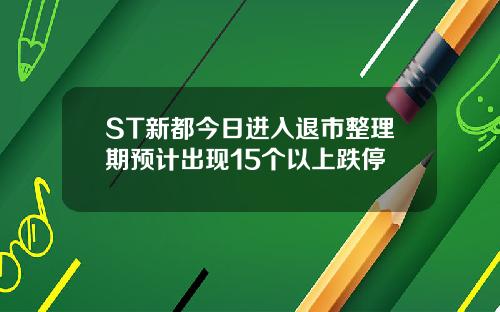 ST新都今日进入退市整理期预计出现15个以上跌停