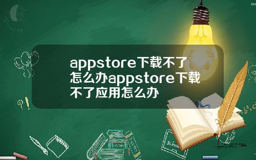 appstore下载不了怎么办appstore下载不了应用怎么办