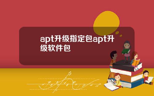 apt升级指定包apt升级软件包