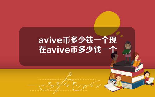 avive币多少钱一个现在avive币多少钱一个