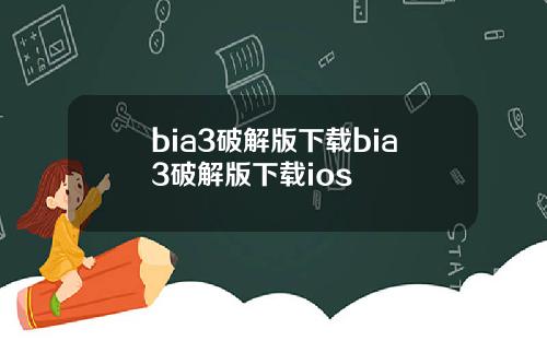 bia3破解版下载bia3破解版下载ios