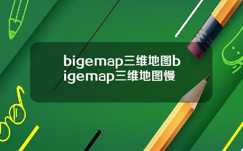 bigemap三维地图bigemap三维地图慢