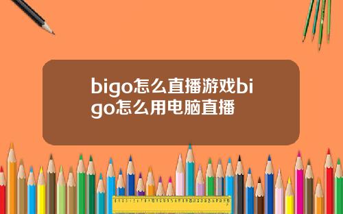 bigo怎么直播游戏bigo怎么用电脑直播