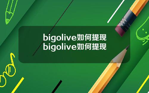 bigolive如何提现bigolive如何提现