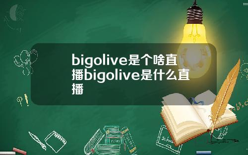 bigolive是个啥直播bigolive是什么直播