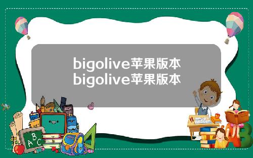 bigolive苹果版本bigolive苹果版本