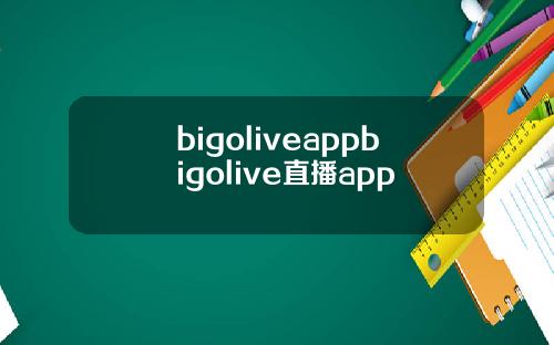 bigoliveappbigolive直播app