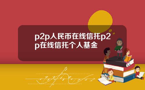 p2p人民币在线信托p2p在线信托个人基金