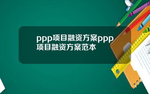 ppp项目融资方案ppp项目融资方案范本