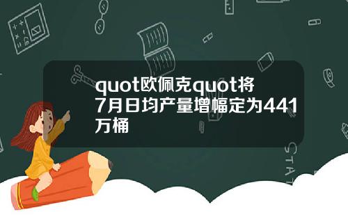 quot欧佩克quot将7月日均产量增幅定为441万桶