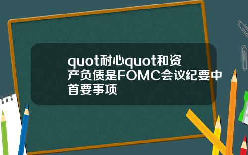 quot耐心quot和资产负债是FOMC会议纪要中首要事项