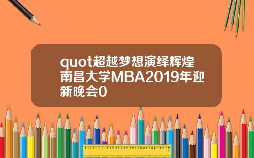 quot超越梦想演绎辉煌南昌大学MBA2019年迎新晚会0