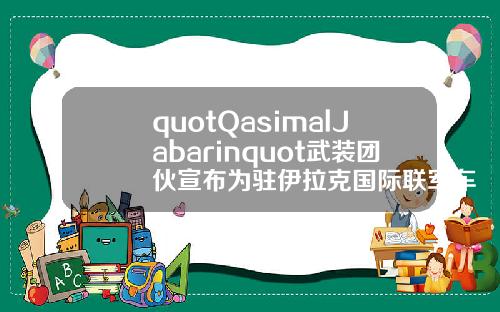 quotQasimalJabarinquot武装团伙宣布为驻伊拉克国际联军车队遇袭事件负责