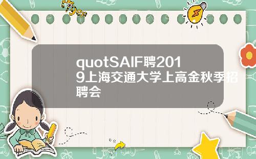 quotSAIF聘2019上海交通大学上高金秋季招聘会