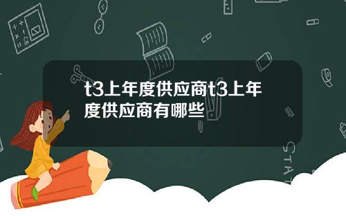 t3上年度供应商t3上年度供应商有哪些