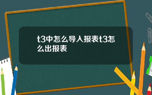 t3中怎么导入报表t3怎么出报表