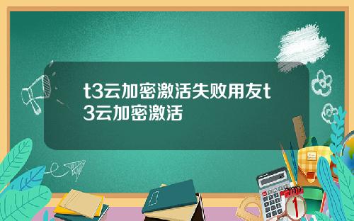 t3云加密激活失败用友t3云加密激活