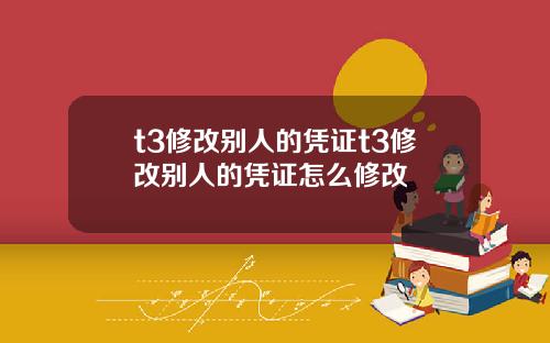 t3修改别人的凭证t3修改别人的凭证怎么修改