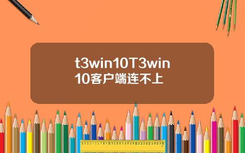 t3win10T3win10客户端连不上