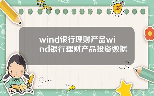 wind银行理财产品wind银行理财产品投资数据