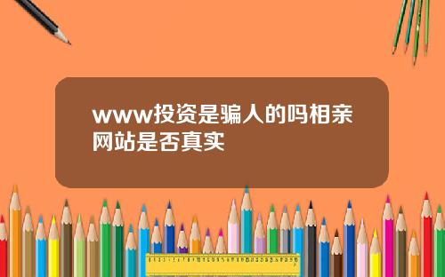 www投资是骗人的吗相亲网站是否真实