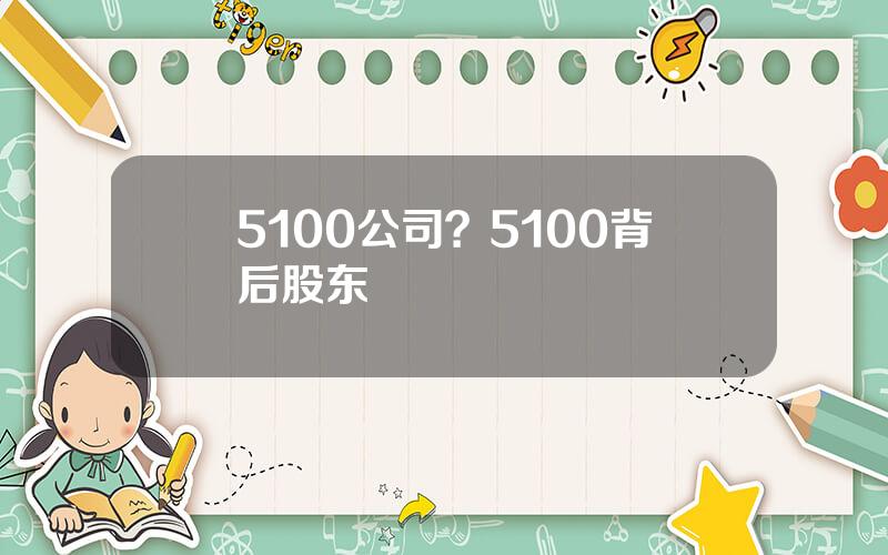 5100公司？5100背后股东