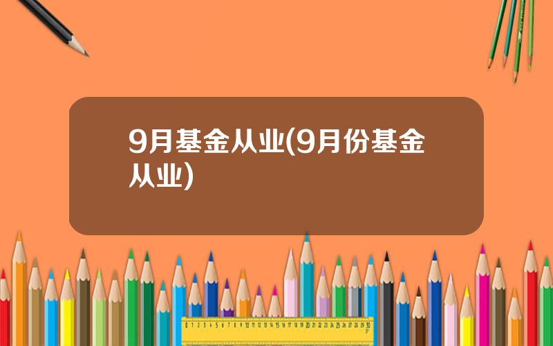 9月基金从业(9月份基金从业)