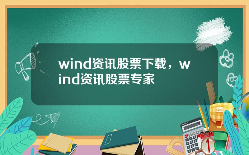 wind资讯股票下载，wind资讯股票专家