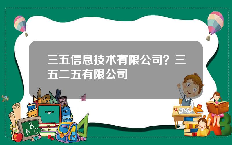 三五信息技术有限公司？三五二五有限公司