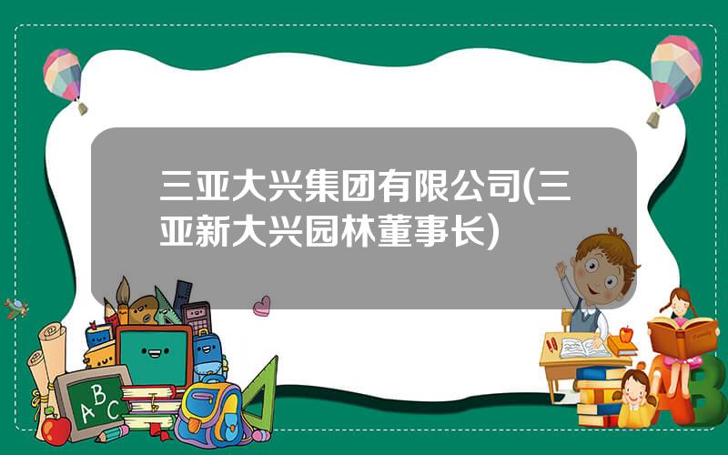 三亚大兴集团有限公司(三亚新大兴园林董事长)