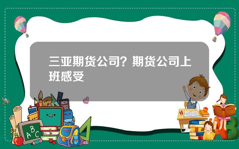 三亚期货公司？期货公司上班感受