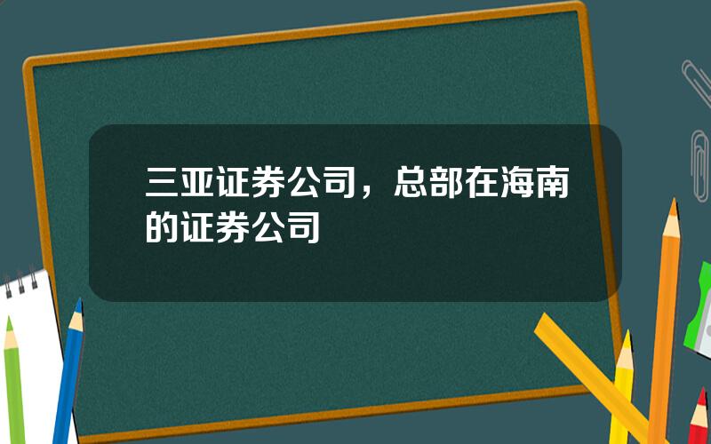 三亚证券公司，总部在海南的证券公司