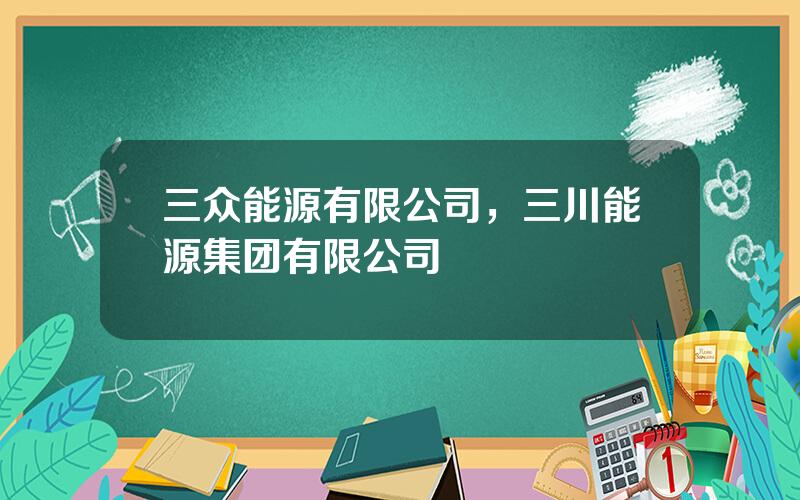 三众能源有限公司，三川能源集团有限公司