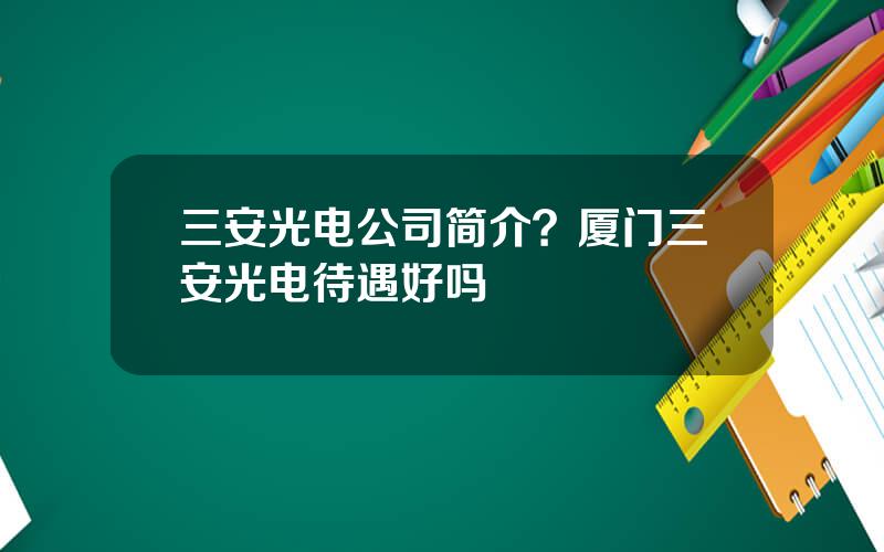 三安光电公司简介？厦门三安光电待遇好吗