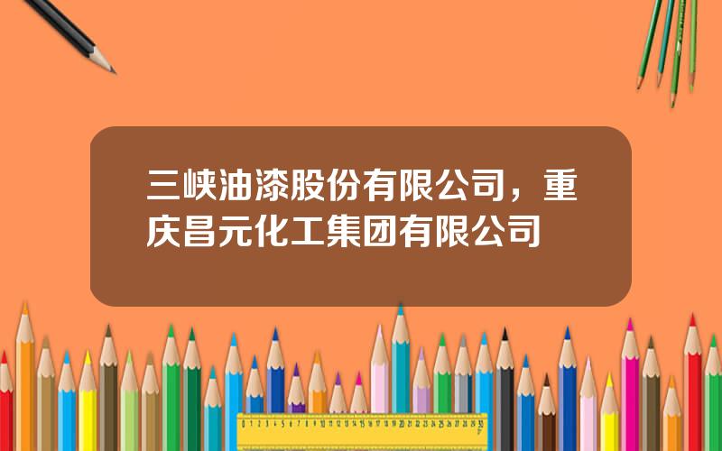 三峡油漆股份有限公司，重庆昌元化工集团有限公司