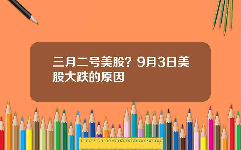 三月二号美股？9月3日美股大跌的原因