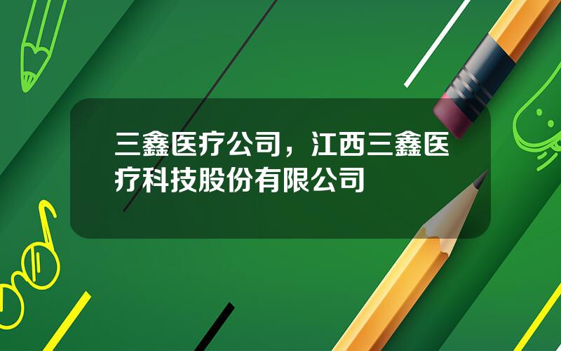 三鑫医疗公司，江西三鑫医疗科技股份有限公司