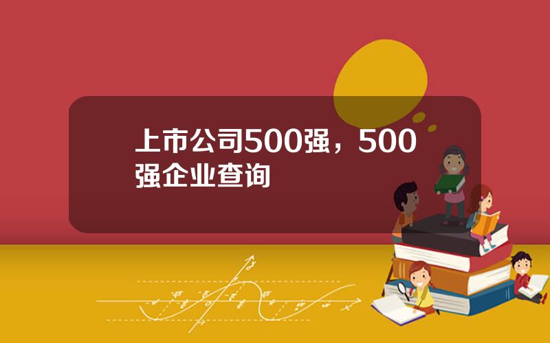 上市公司500强，500强企业查询