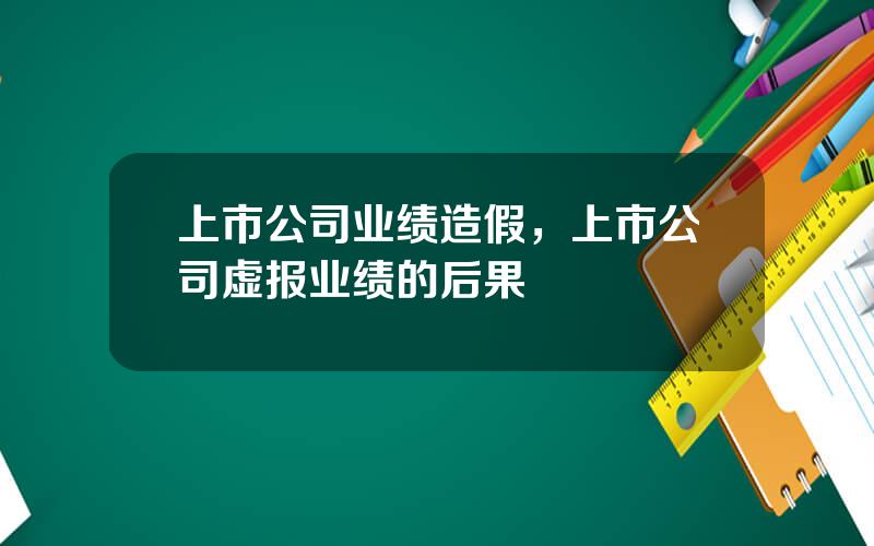 上市公司业绩造假，上市公司虚报业绩的后果